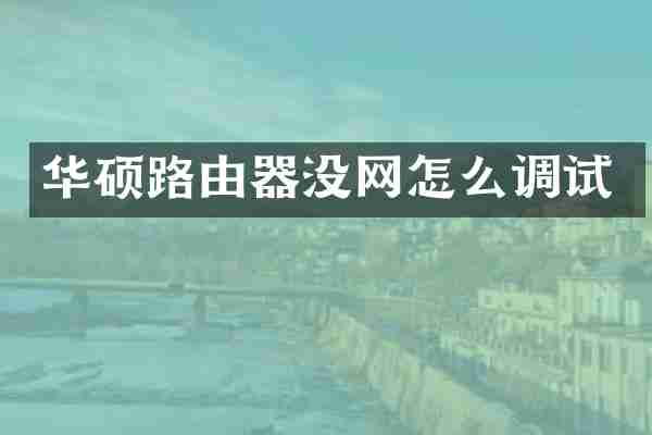华硕路由器没网怎么调试