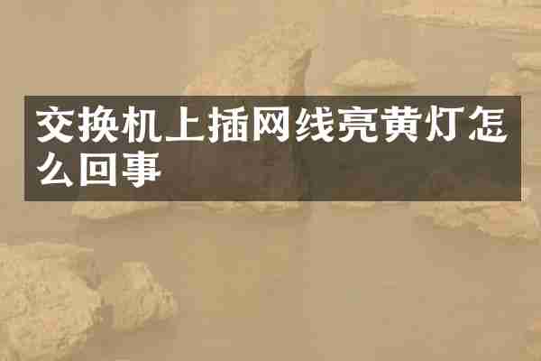 交换机上插网线亮黄灯怎么回事