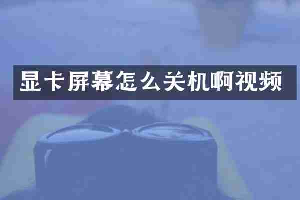 显卡屏幕怎么关机啊视频