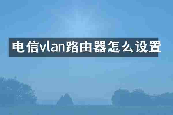 电信vlan路由器怎么设置