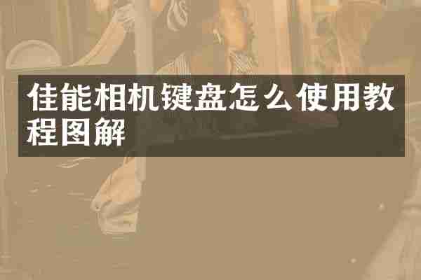 佳能相机键盘怎么使用教程图解