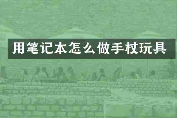 用笔记本怎么做手杖玩具