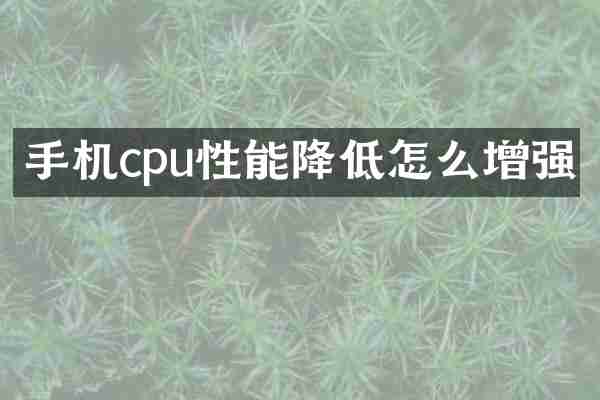 手机cpu性能降低怎么增强