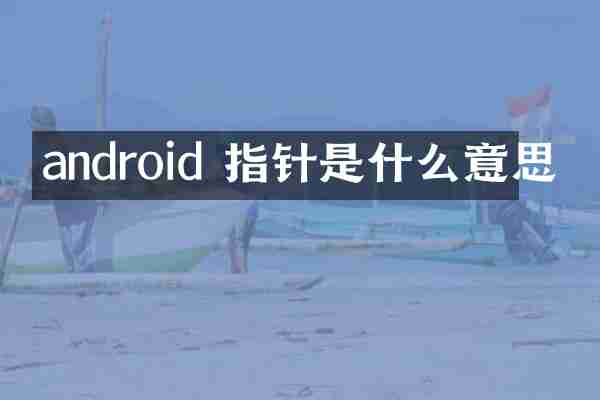 android 指针是什么意思