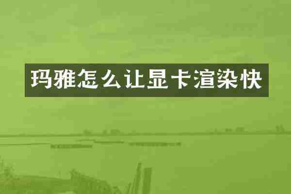 玛雅怎么让显卡渲染快