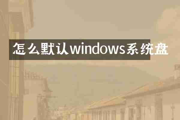 怎么默认windows系统盘