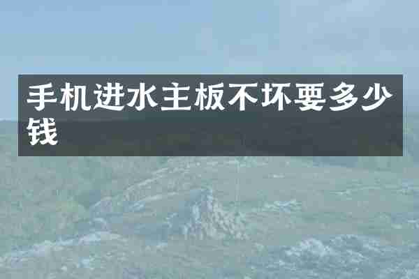 手机进水主板不坏要多少钱