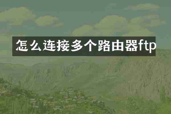怎么连接多个路由器ftp
