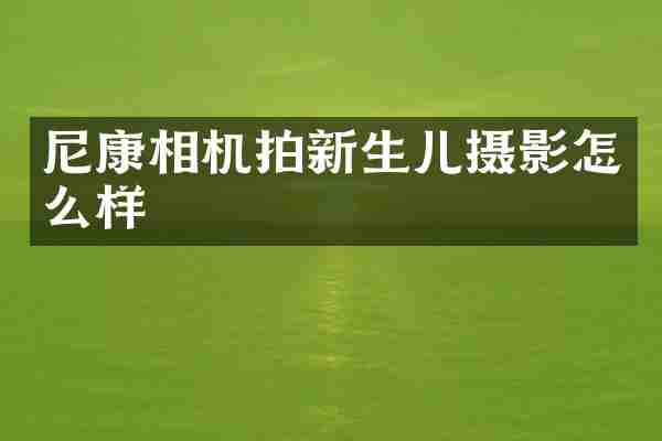 尼康相机拍新生儿摄影怎么样