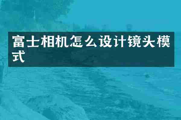 富士相机怎么设计镜头模式