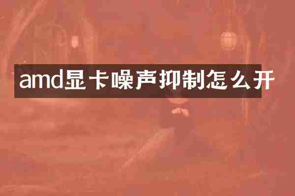 amd显卡噪声抑制怎么开