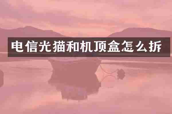 电信光猫和机顶盒怎么拆