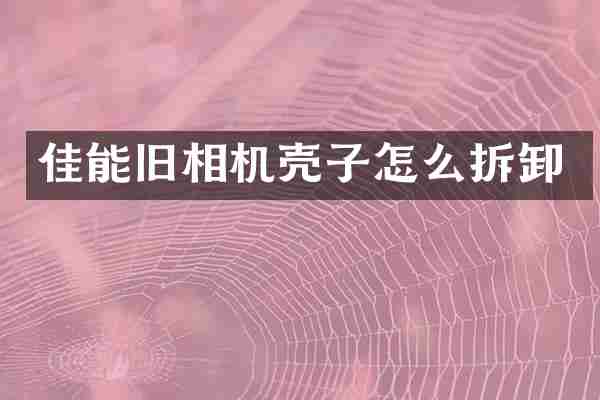 佳能旧相机壳子怎么拆卸