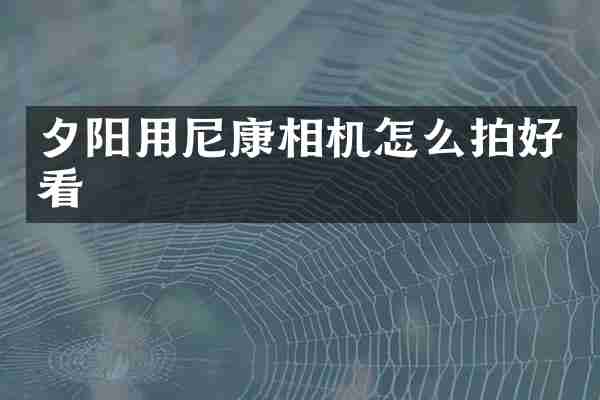 夕阳用尼康相机怎么拍好看