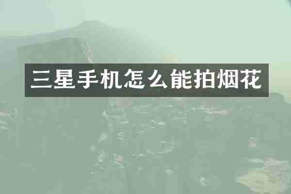 三星手机怎么能拍烟花