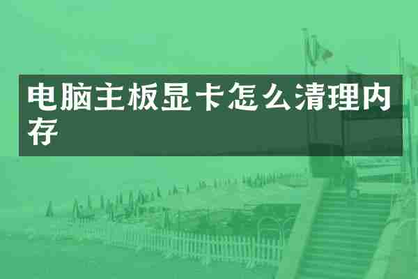 电脑主板显卡怎么清理内存