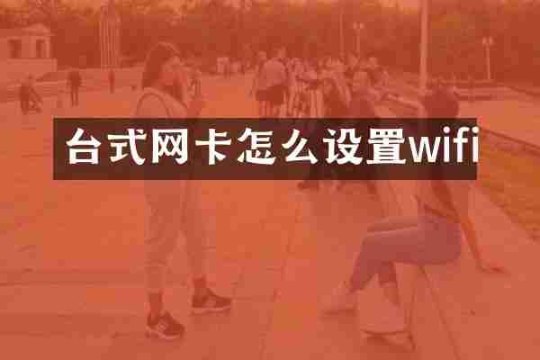 台式网卡怎么设置wifi