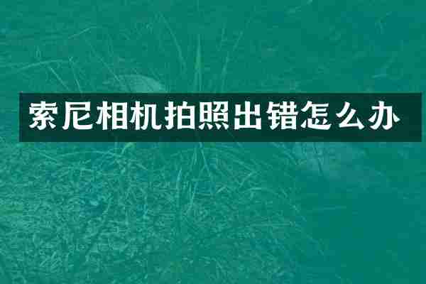 索尼相机拍照出错怎么办