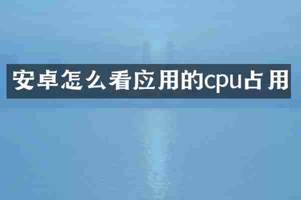 安卓怎么看应用的cpu占用