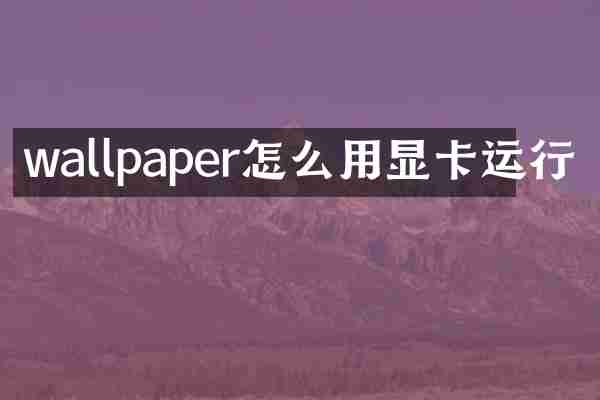 wallpaper怎么用显卡运行