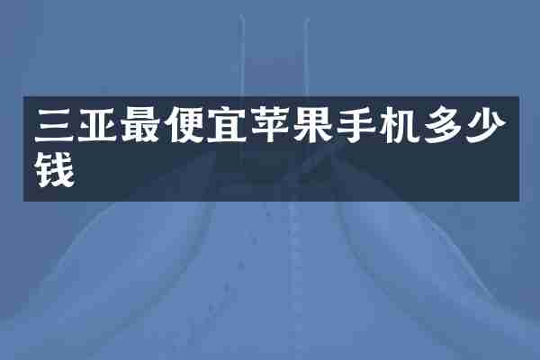三亚最便宜苹果手机多少钱