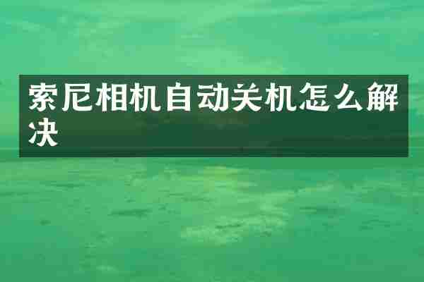 索尼相机自动关机怎么解决