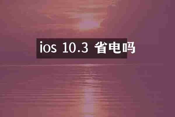 ios 10.3 省电吗
