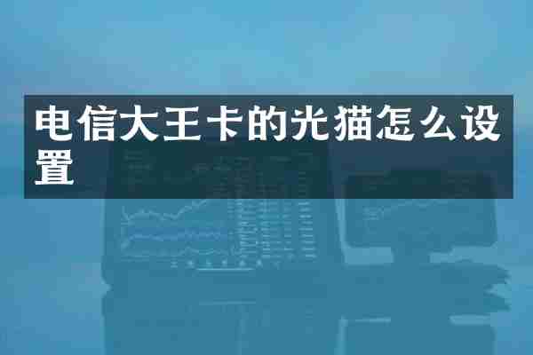 电信大王卡的光猫怎么设置
