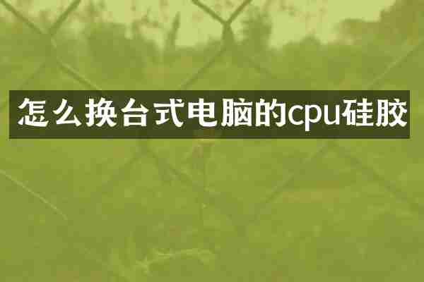 怎么换台式电脑的cpu硅胶
