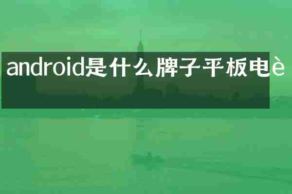 android是什么牌子平板电脑