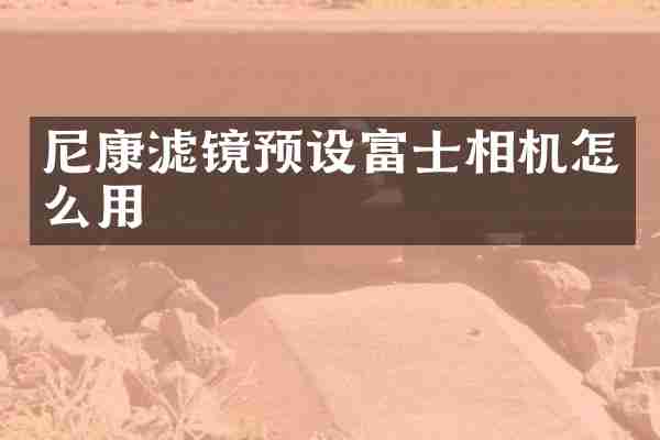 尼康滤镜预设富士相机怎么用
