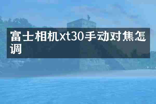 富士相机xt30手动对焦怎么调