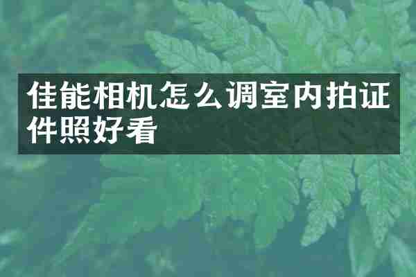 佳能相机怎么调室内拍证件照好看