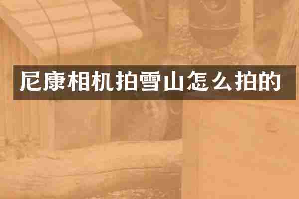 尼康相机拍雪山怎么拍的
