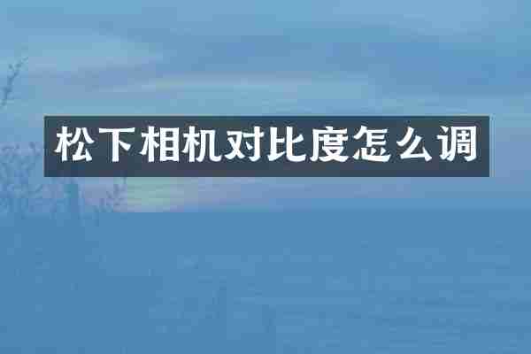 松下相机对比度怎么调