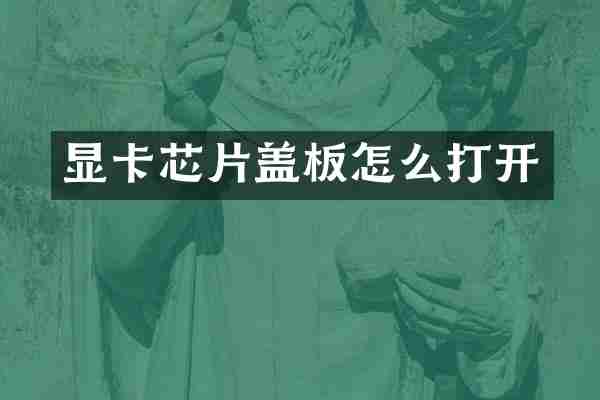显卡芯片盖板怎么打开