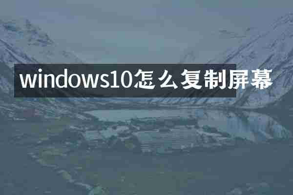 windows10怎么复制屏幕