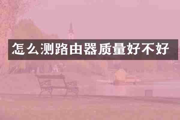 怎么测路由器质量好不好