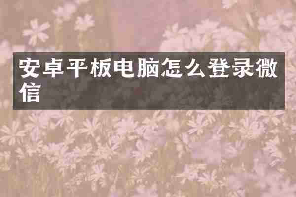 安卓平板电脑怎么登录微信