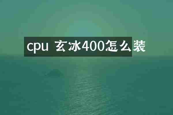 cpu 玄冰400怎么装