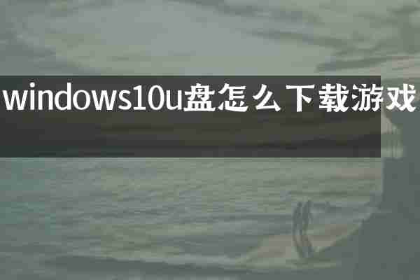 windows10u盘怎么下载游戏吗