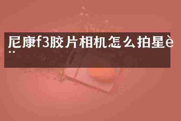 尼康f3胶片相机怎么拍星轨