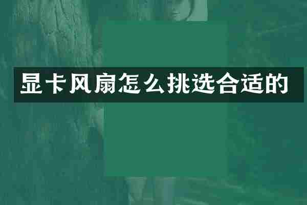 显卡风扇怎么挑选合适的