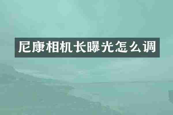 尼康相机长曝光怎么调