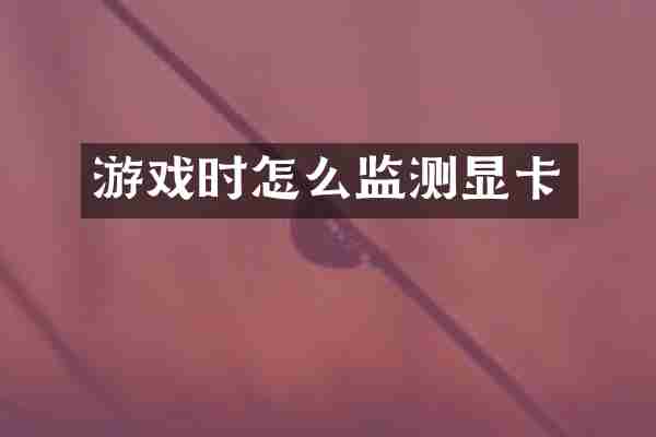游戏时怎么监测显卡