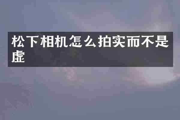 松下相机怎么拍实而不是虚