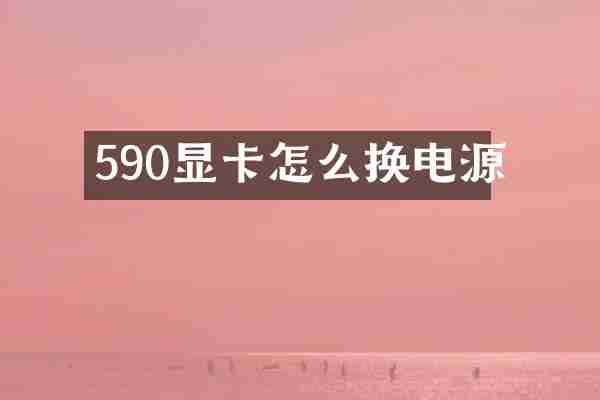 590显卡怎么换电源