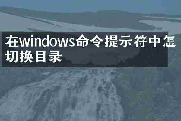 在windows命令提示符中怎么切换目录