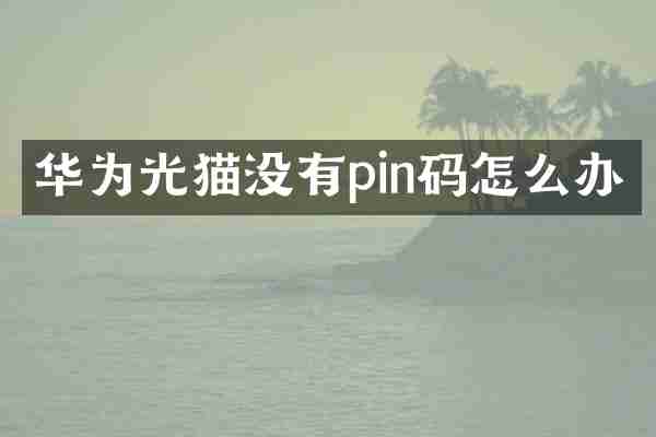 华为光猫没有pin码怎么办
