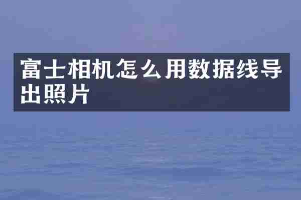 富士相机怎么用数据线导出照片